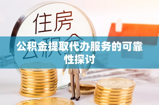 鱼池公积金提取代办服务的可靠性探讨
