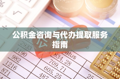 鱼池公积金咨询与代办提取服务指南