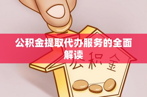 鱼池公积金提取代办服务的全面解读