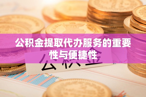 鱼池公积金提取代办服务的重要性与便捷性