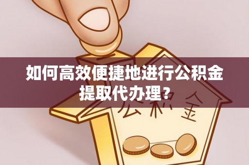 鱼池如何高效便捷地进行公积金提取代办理？