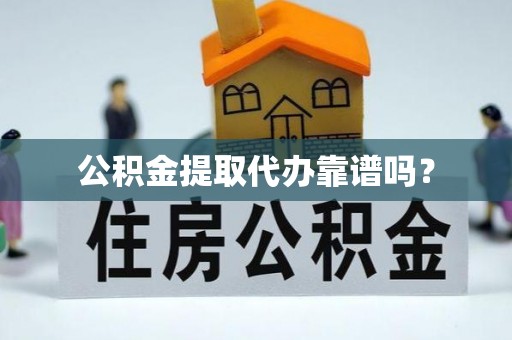 鱼池公积金提取代办靠谱吗？