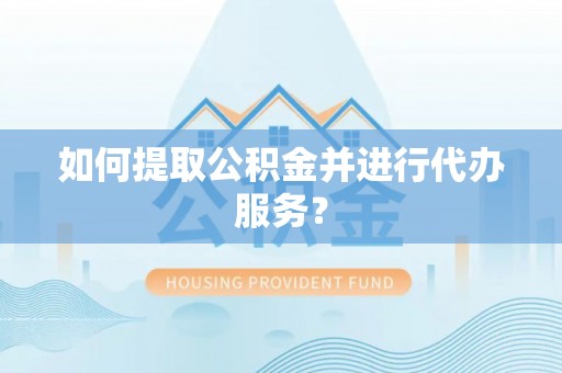 鱼池如何提取公积金并进行代办服务？