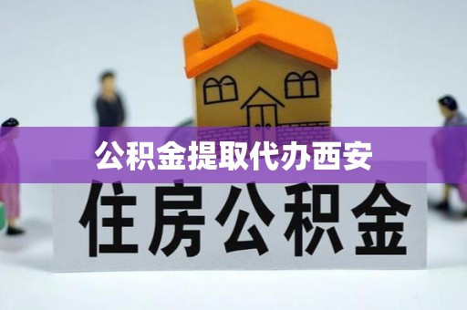 鱼池公积金提取代办西安