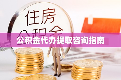 鱼池公积金代办提取咨询指南