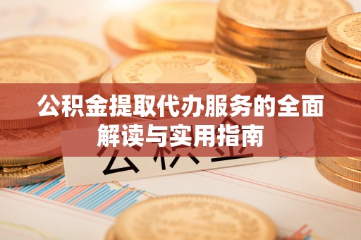 鱼池公积金提取代办服务的全面解读与实用指南