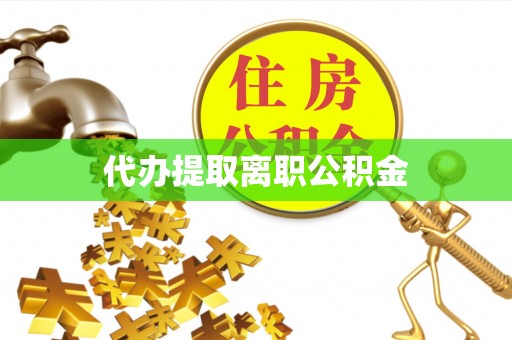 鱼池代办提取离职公积金