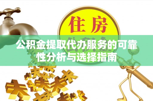 鱼池公积金提取代办服务的可靠性分析与选择指南