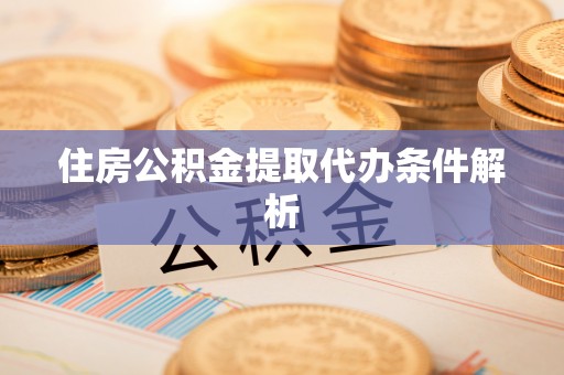 鱼池住房公积金提取代办条件解析