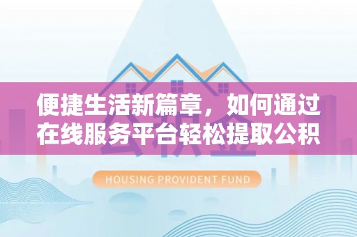 鱼池便捷生活新篇章，如何通过在线服务平台轻松提取公积金