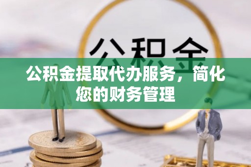 鱼池公积金提取代办服务，简化您的财务管理