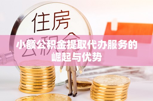 鱼池小额公积金提取代办服务的崛起与优势