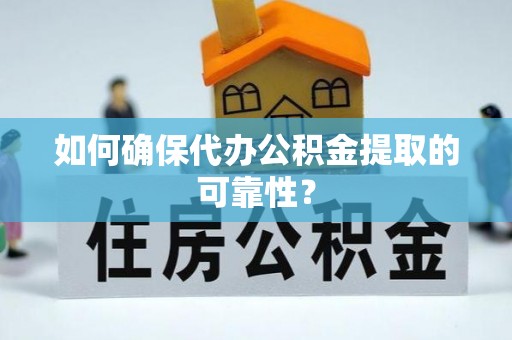 鱼池如何确保代办公积金提取的可靠性？