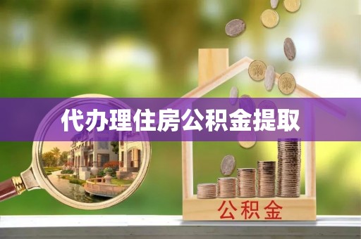 鱼池代办理住房公积金提取