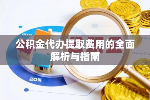 鱼池公积金代办提取费用的全面解析与指南