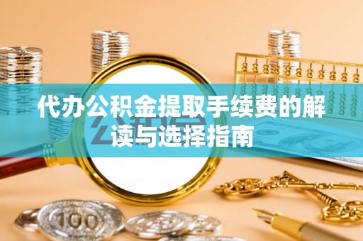 鱼池代办公积金提取手续费的解读与选择指南