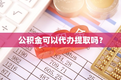 鱼池公积金可以代办提取吗？
