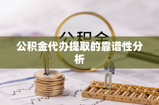 鱼池公积金代办提取的靠谱性分析