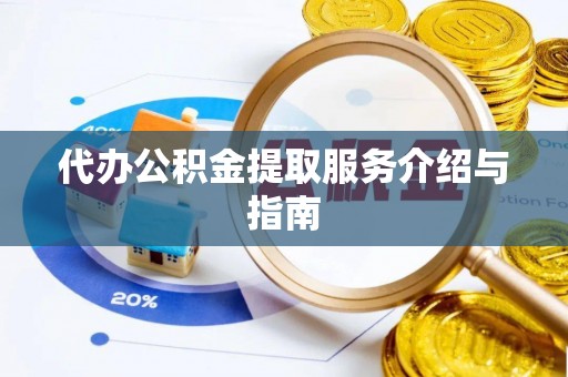 鱼池代办公积金提取服务介绍与指南