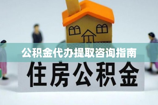 鱼池公积金代办提取咨询指南