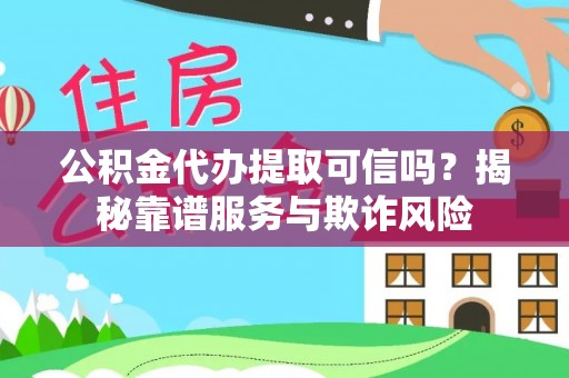 鱼池公积金代办提取可信吗？揭秘靠谱服务与欺诈风险