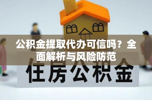 鱼池公积金提取代办可信吗？全面解析与风险防范