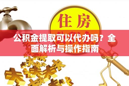 鱼池公积金提取可以代办吗？全面解析与操作指南