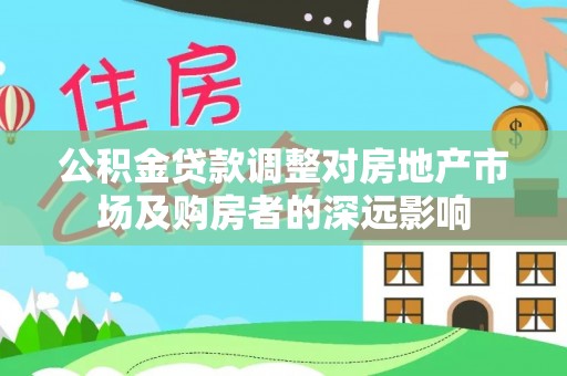 鱼池公积金贷款调整对房地产市场及购房者的深远影响