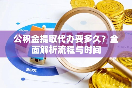 鱼池公积金提取代办要多久？全面解析流程与时间