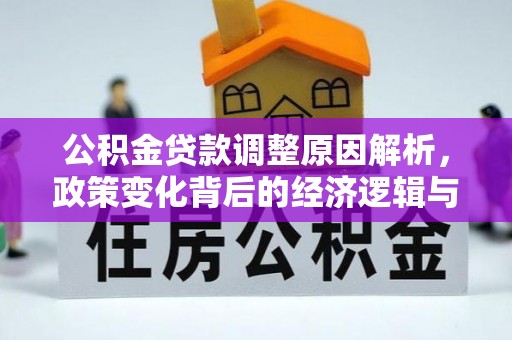 鱼池公积金贷款调整原因解析，政策变化背后的经济逻辑与民生考量