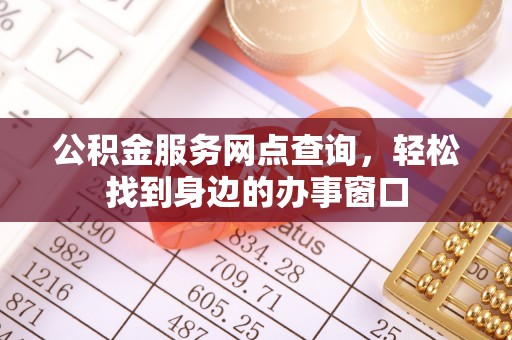 鱼池公积金服务网点查询，轻松找到身边的办事窗口